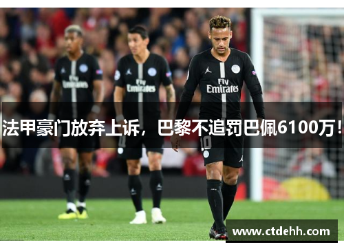 法甲豪门放弃上诉，巴黎不追罚巴佩6100万！